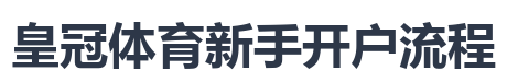 皇冠体育新手开户流程